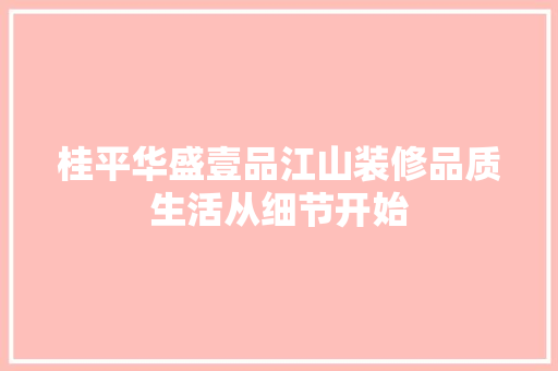 桂平华盛壹品江山装修品质生活从细节开始