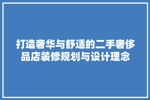 打造奢华与舒适的二手奢侈品店装修规划与设计理念