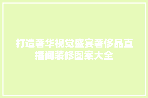 打造奢华视觉盛宴奢侈品直播间装修图案大全