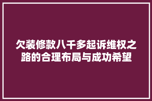 欠装修款八千多起诉维权之路的合理布局与成功希望