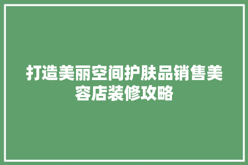 打造美丽空间护肤品销售美容店装修攻略