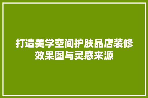 打造美学空间护肤品店装修效果图与灵感来源
