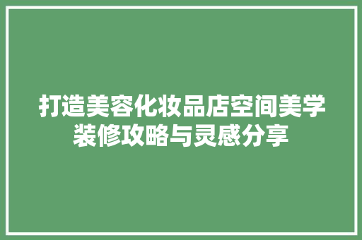 打造美容化妆品店空间美学装修攻略与灵感分享
