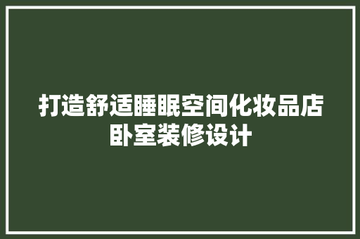 打造舒适睡眠空间化妆品店卧室装修设计