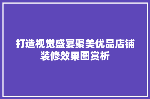 打造视觉盛宴聚美优品店铺装修效果图赏析