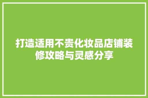 打造适用不贵化妆品店铺装修攻略与灵感分享