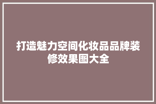 打造魅力空间化妆品品牌装修效果图大全