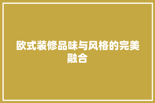 欧式装修品味与风格的完美融合