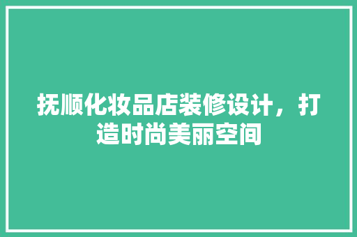 抚顺化妆品店装修设计，打造时尚美丽空间  第1张