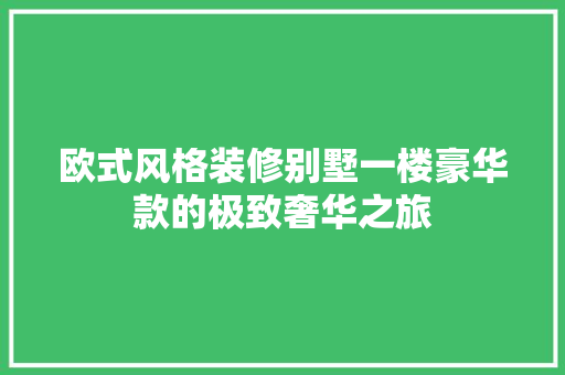 欧式风格装修别墅一楼豪华款的极致奢华之旅