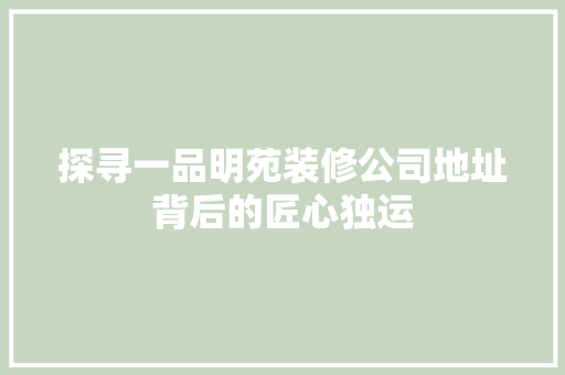 探寻一品明苑装修公司地址背后的匠心独运