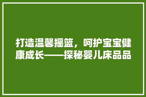 打造温馨摇篮，呵护宝宝健康成长——探秘婴儿床品品牌店铺装修艺术  第1张