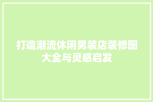 打造潮流休闲男装店装修图大全与灵感启发