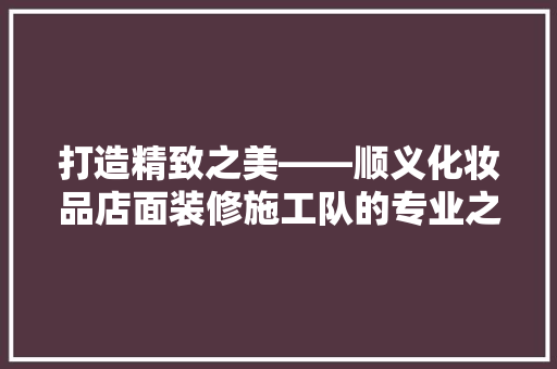 打造精致之美——顺义化妆品店面装修施工队的专业之路