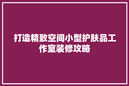 打造精致空间小型护肤品工作室装修攻略