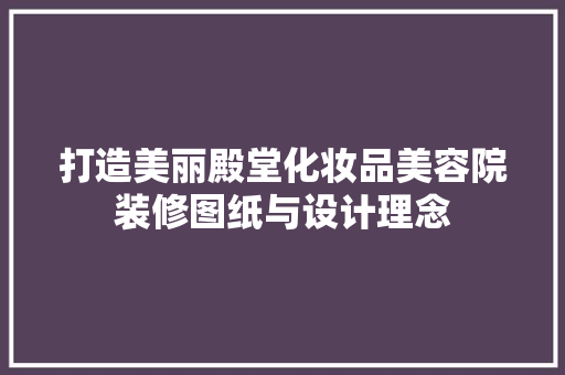 打造美丽殿堂化妆品美容院装修图纸与设计理念