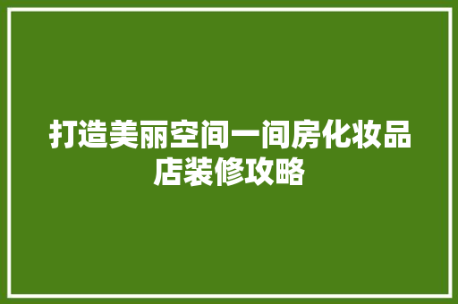 打造美丽空间一间房化妆品店装修攻略
