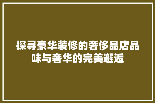 探寻豪华装修的奢侈品店品味与奢华的完美邂逅