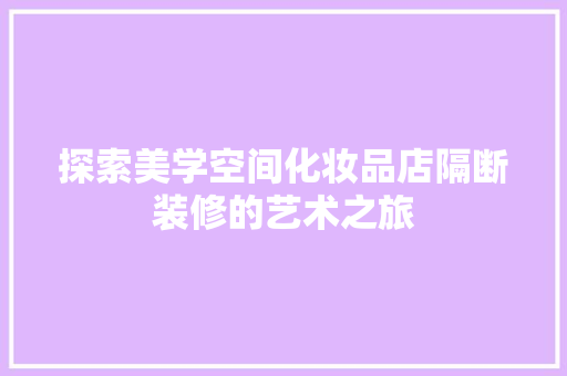 探索美学空间化妆品店隔断装修的艺术之旅