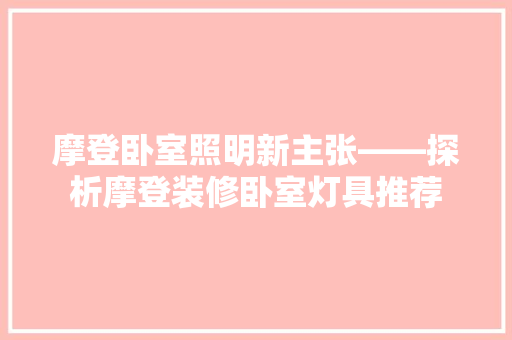摩登卧室照明新主张——探析摩登装修卧室灯具推荐