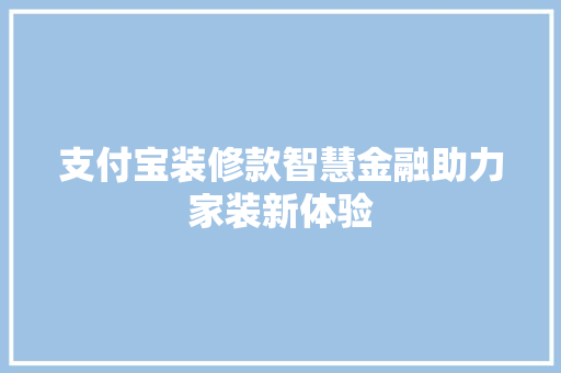 支付宝装修款智慧金融助力家装新体验