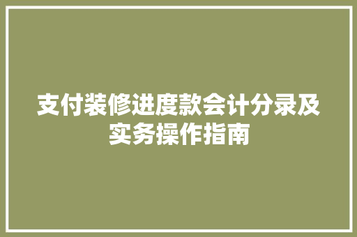支付装修进度款会计分录及实务操作指南
