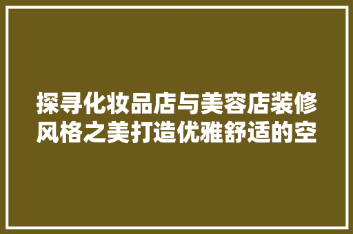 探寻化妆品店与美容店装修风格之美打造优雅舒适的空间艺术