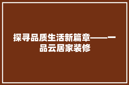 探寻品质生活新篇章——一品云居家装修