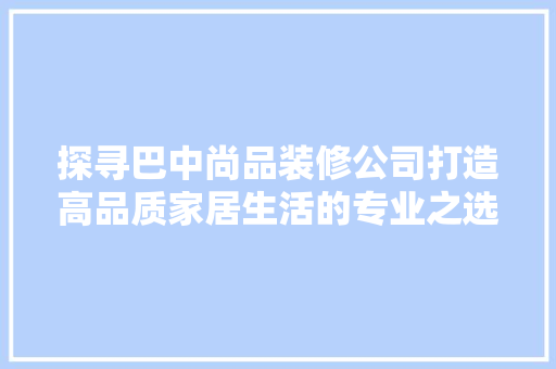 探寻巴中尚品装修公司打造高品质家居生活的专业之选