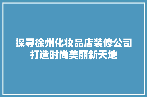 探寻徐州化妆品店装修公司打造时尚美丽新天地