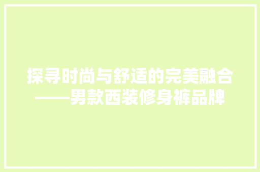 探寻时尚与舒适的完美融合——男款西装修身裤品牌