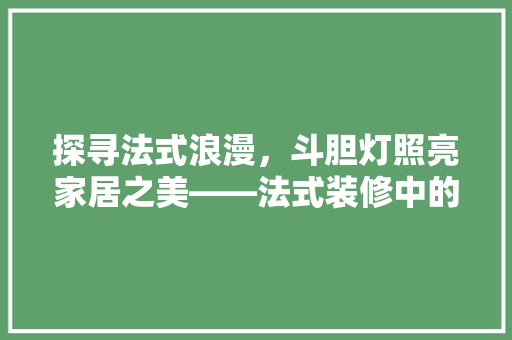 探寻法式浪漫，斗胆灯照亮家居之美——法式装修中的斗胆灯经典之作  第1张