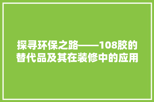 探寻环保之路——108胶的替代品及其在装修中的应用