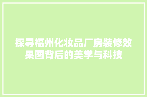 探寻福州化妆品厂房装修效果图背后的美学与科技