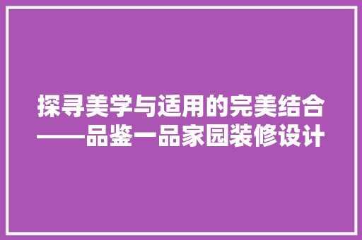 探寻美学与适用的完美结合——品鉴一品家园装修设计公司地址之魅力