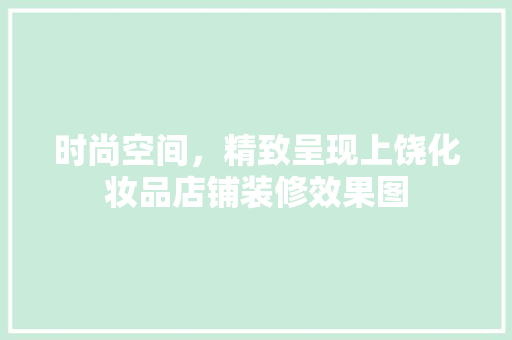 时尚空间，精致呈现上饶化妆品店铺装修效果图