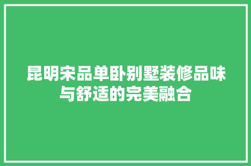 昆明宋品单卧别墅装修品味与舒适的完美融合