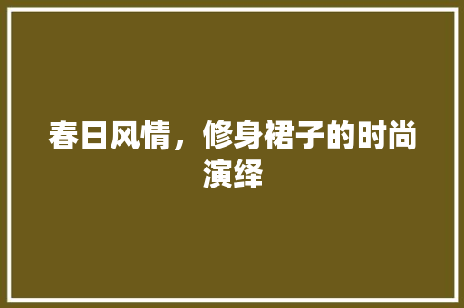 春日风情，修身裙子的时尚演绎  第1张