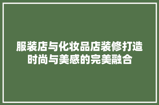 服装店与化妆品店装修打造时尚与美感的完美融合
