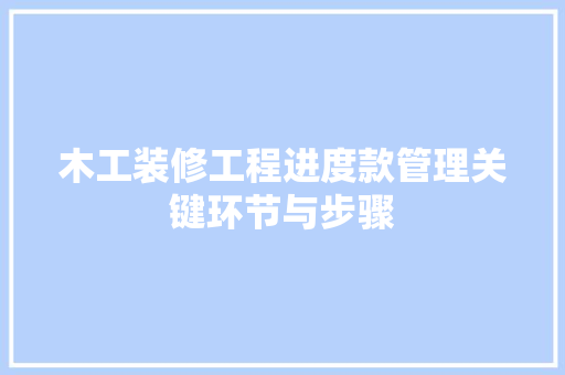 木工装修工程进度款管理关键环节与步骤