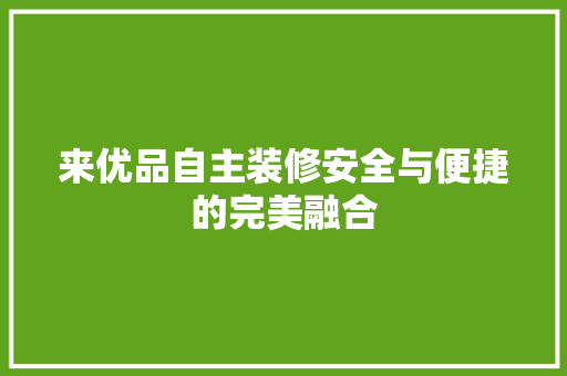 来优品自主装修安全与便捷的完美融合