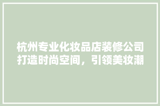 杭州专业化妆品店装修公司打造时尚空间，引领美妆潮流