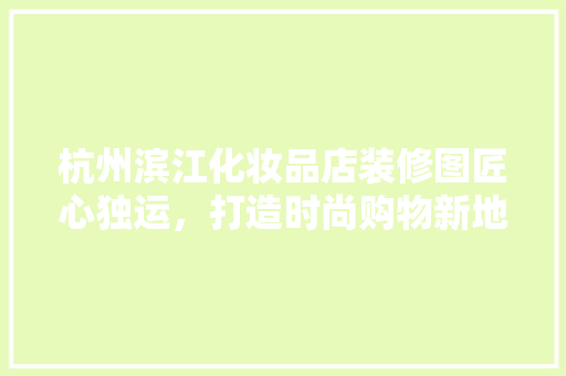 杭州滨江化妆品店装修图匠心独运，打造时尚购物新地标  第1张