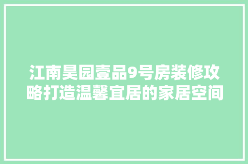 江南昊园壹品9号房装修攻略打造温馨宜居的家居空间