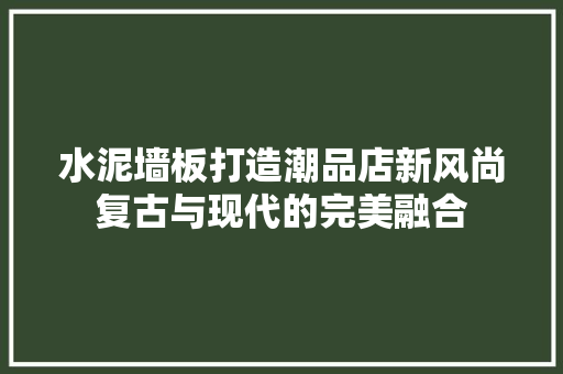 水泥墙板打造潮品店新风尚复古与现代的完美融合