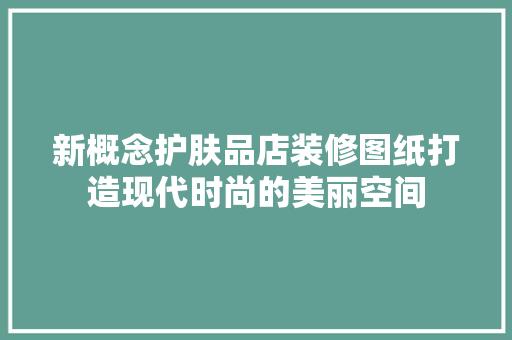 新概念护肤品店装修图纸打造现代时尚的美丽空间  第1张