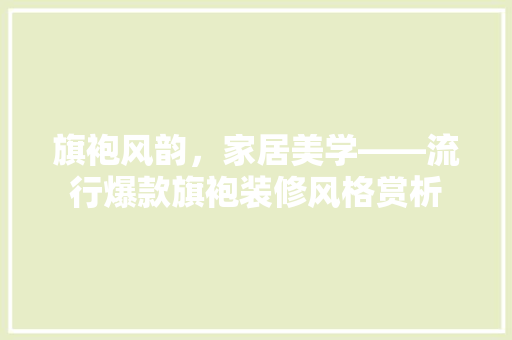 旗袍风韵，家居美学——流行爆款旗袍装修风格赏析