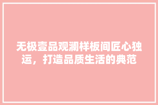 无极壹品观澜样板间匠心独运，打造品质生活的典范