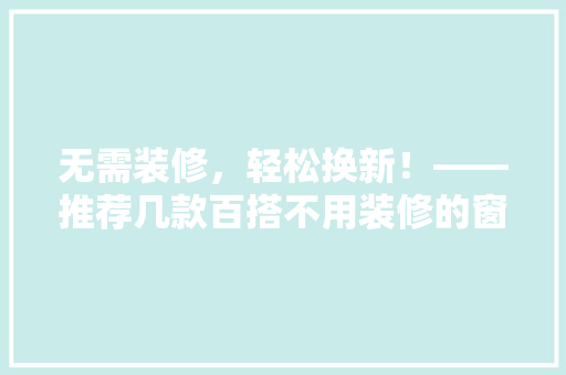 无需装修，轻松换新！——推荐几款百搭不用装修的窗帘  第1张