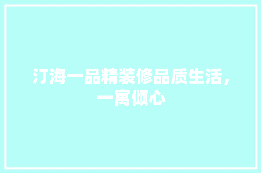 汀海一品精装修品质生活，一寓倾心